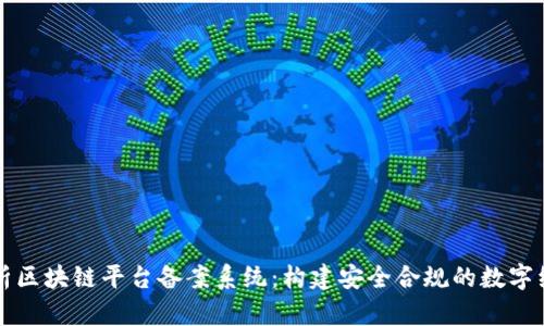 全面解析区块链平台备案系统：构建安全合规的数字经济未来