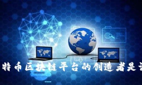 比特币区块链平台的创造者是谁？