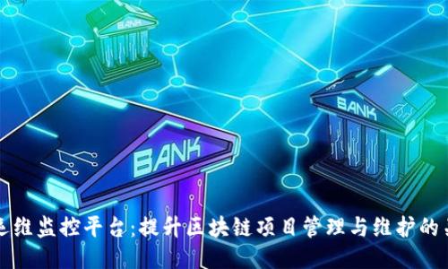 区块链运维监控平台：提升区块链项目管理与维护的关键工具