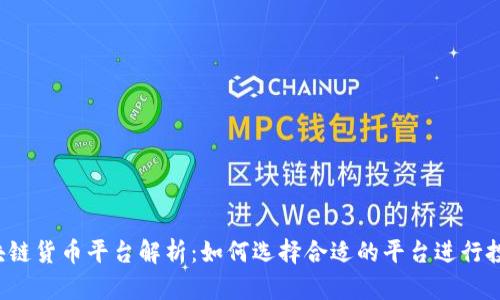 区块链货币平台解析：如何选择合适的平台进行投资？