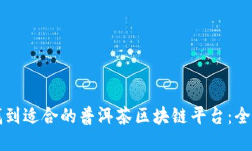 如何找到适合的普洱茶区块链平台：全面指南