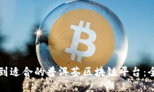 如何找到适合的普洱茶区块链平台：全面指南