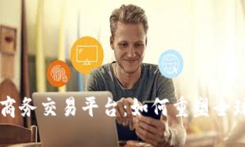 区块链电子商务交易平台：如何重塑全球商业新格局