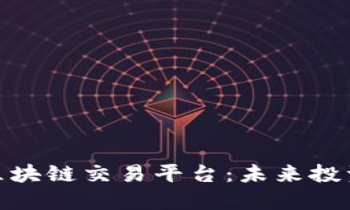 探索潜力区块链交易平台：未来投资的新机遇
