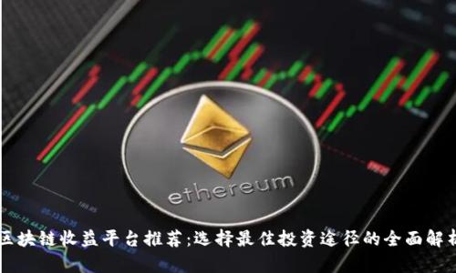 区块链收益平台推荐：选择最佳投资途径的全面解析