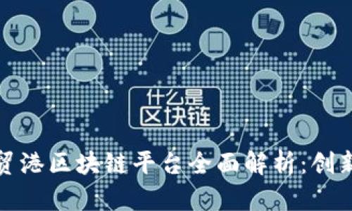 海南自贸港区块链平台全面解析：创新与发展