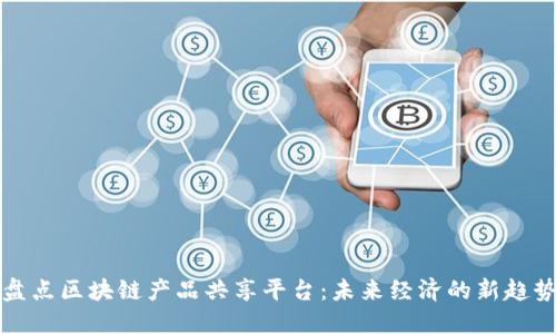 盘点区块链产品共享平台：未来经济的新趋势