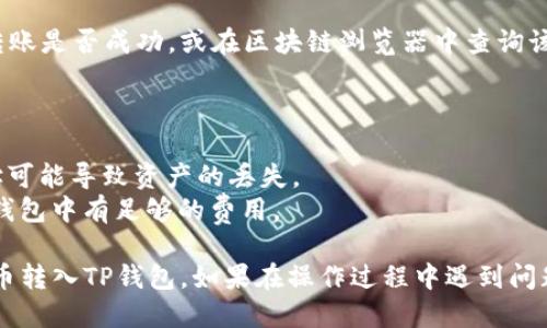 要将PIG代币转移到TP钱包，你可以按照以下步骤操作：

### 第一步：确认PIG代币支持的网络

在开始之前，你需要确认PIG代币所使用的区块链网络（如Ethereum、BSC等），因为不同的钱包支持不同的网络。

### 第二步：下载TP钱包

如果你还没有下载TP钱包，可以在手机的应用商店（如App Store或Google Play）中搜索“TP钱包”并下载安装。

### 第三步：创建或导入钱包

1. **创建新钱包**：打开TP钱包，选择“创建钱包”，设置安全密码并备份助记词。
2. **导入现有钱包**：如果你已经有一个TP钱包，选择“导入钱包”并输入助记词。

### 第四步：获取PIG代币的合约地址

你需要找到PIG代币的合约地址，以便在TP钱包中添加该代币。通常可以在PIG代币的官方网站或相关区块链浏览器上找到。

### 第五步：在TP钱包中添加PIG代币

1. 打开TP钱包，进入“我的钱包”页面。
2. 点击“添加代币”按钮。
3. 选择相应的网络。
4. 输入PIG的合约地址，钱包会自动识别并添加代币。

### 第六步：发送PIG代币到TP钱包

1. 打开你存放PIG代币的其他钱包（如交易所或其他数字货币钱包）。
2. 找到“发送”或“转账”选项。
3. 输入TP钱包中PIG代币的接收地址。
4. 输入要发送的数量并确认交易。

### 第七步：确认交易状态

可以在TP钱包中查看PIG代币的余额确认转账是否成功，或在区块链浏览器中查询该笔交易的状态。

### 提示

- 确保你输入的地址无误，发送错误的地址可能导致资产的丢失。
- 在转账时，考虑到交易手续费，确保你的钱包中有足够的费用。

这些步骤简单明了，帮助你顺利地将PIG代币转入TP钱包。如果在操作过程中遇到问题，可以查阅TP钱包的官方文档或社区支持。