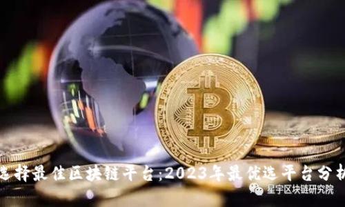 选择最佳区块链平台：2023年最优选平台分析