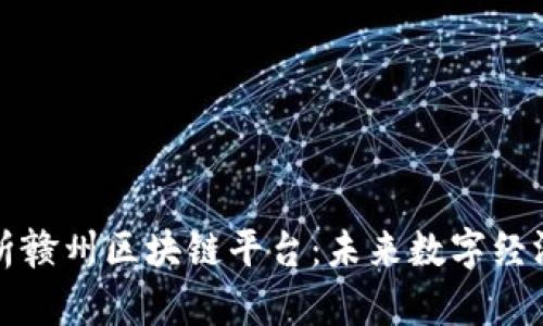 全面解析赣州区块链平台：未来数字经济的引擎