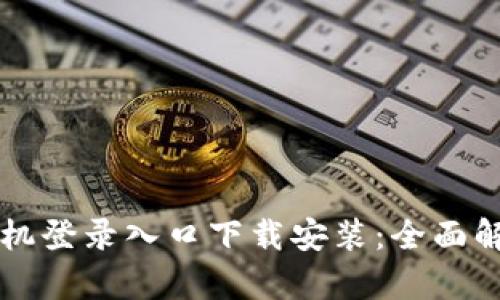 区块链平台手机登录入口下载安装：全面解析与详细指南