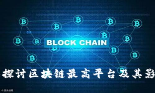深入探讨区块链最高平台及其影响力