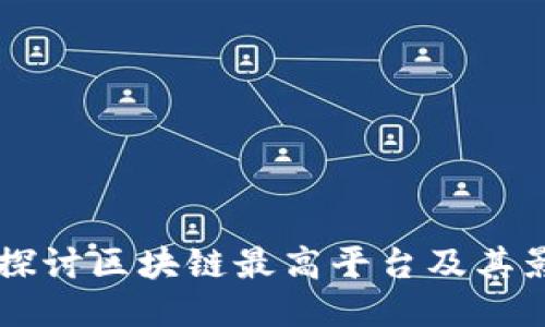 深入探讨区块链最高平台及其影响力