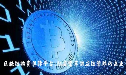 区块链物资保障平台：彻底变革供应链管理的未来