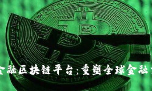 国际跨境金融区块链平台：重塑全球金融交易的未来