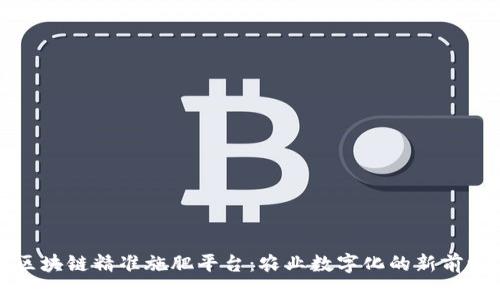 区块链精准施肥平台：农业数字化的新前沿
