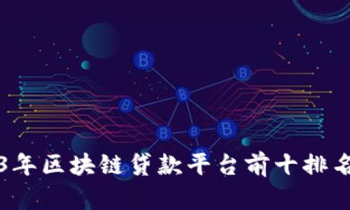 2023年区块链贷款平台前十排名分析