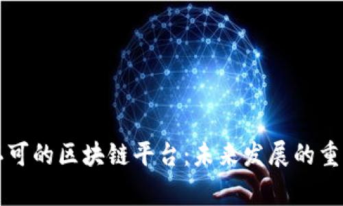国家认可的区块链平台：未来发展的重要基石