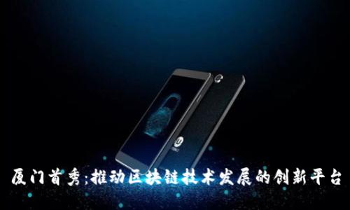厦门首秀：推动区块链技术发展的创新平台