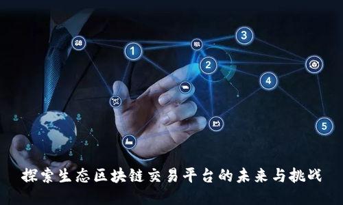 探索生态区块链交易平台的未来与挑战