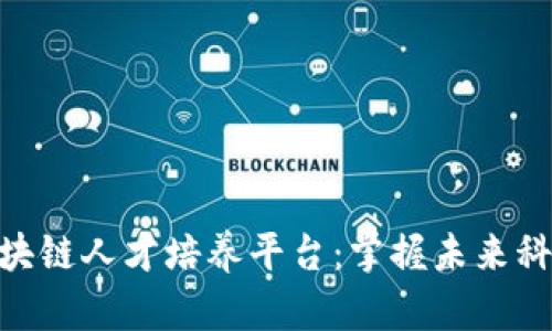 最好的区块链人才培养平台：掌握未来科技的关键