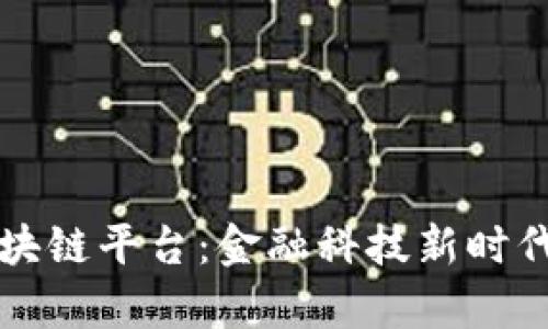 四川工行区块链平台：金融科技新时代的前沿探讨