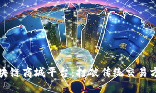 广受好评的区块链商城平台：打破传统交易方式的创新之路