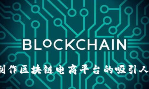 如何制作区块链电商平台的吸引人视频？