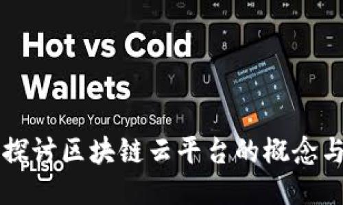 深入探讨区块链云平台的概念与应用